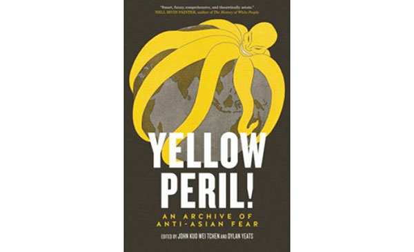 Yellow Peril! An Archive of Anti-Asian Fear Edited by John Kuo Wei Tchen and Dylan Yeats